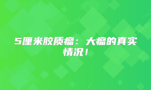 5厘米胶质瘤：大瘤的真实情况！
