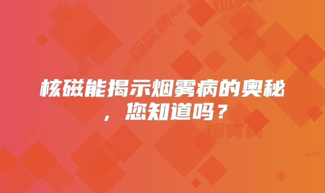 核磁能揭示烟雾病的奥秘，您知道吗？
