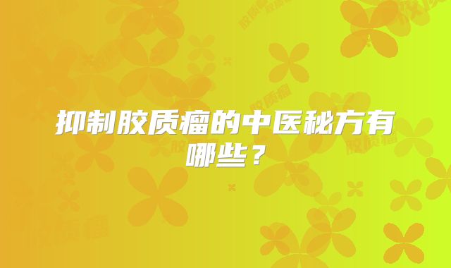 抑制胶质瘤的中医秘方有哪些？