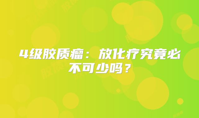 4级胶质瘤：放化疗究竟必不可少吗？