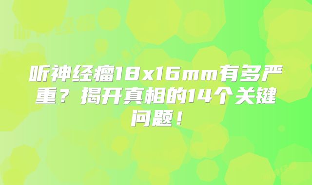 听神经瘤18x16mm有多严重？揭开真相的14个关键问题！