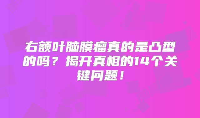 右额叶脑膜瘤真的是凸型的吗？揭开真相的14个关键问题！