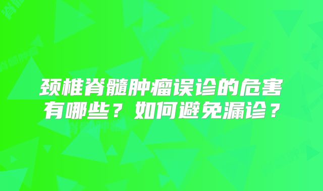 颈椎脊髓肿瘤误诊的危害有哪些？如何避免漏诊？