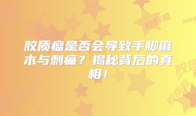 胶质瘤是否会导致手脚麻木与刺痛？揭秘背后的真相！