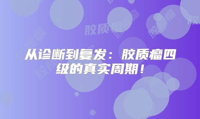 从诊断到复发：胶质瘤四级的真实周期！