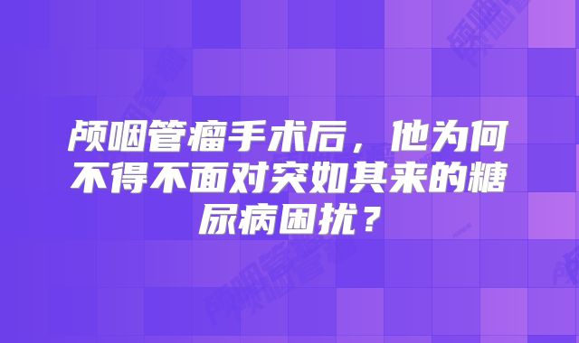 颅咽管瘤手术后，他为何不得不面对突如其来的糖尿病困扰？