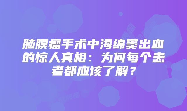脑膜瘤手术中海绵窦出血的惊人真相：为何每个患者都应该了解？