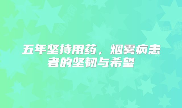 五年坚持用药，烟雾病患者的坚韧与希望