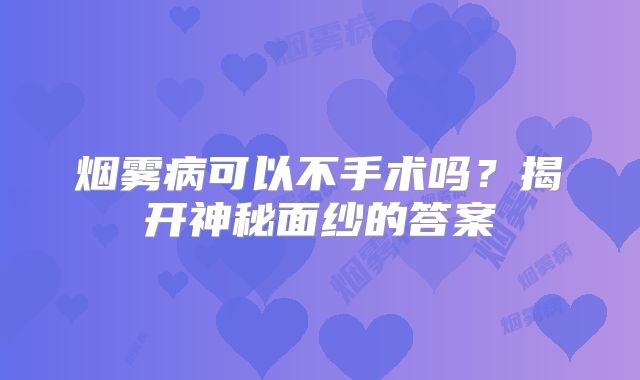烟雾病可以不手术吗？揭开神秘面纱的答案
