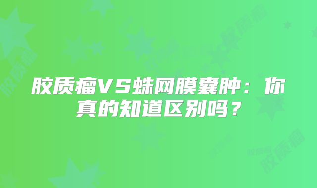 胶质瘤VS蛛网膜囊肿：你真的知道区别吗？