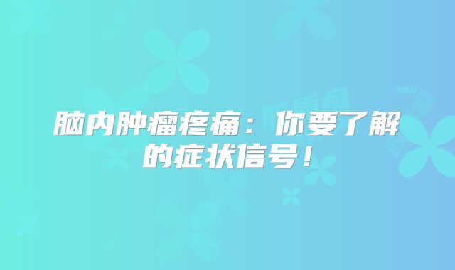 脑内肿瘤疼痛：你要了解的症状信号！