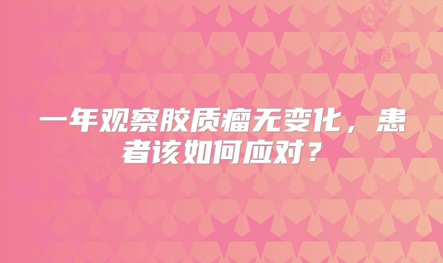 一年观察胶质瘤无变化，患者该如何应对？