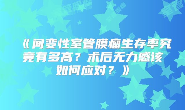《间变性室管膜瘤生存率究竟有多高？术后无力感该如何应对？》