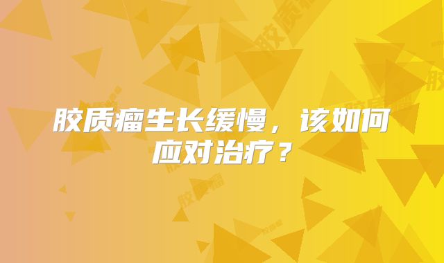 胶质瘤生长缓慢，该如何应对治疗？