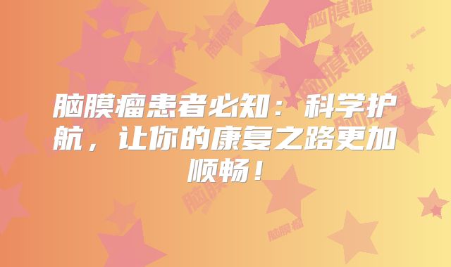 脑膜瘤患者必知：科学护航，让你的康复之路更加顺畅！