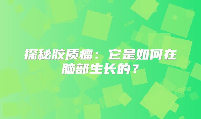 探秘胶质瘤：它是如何在脑部生长的？