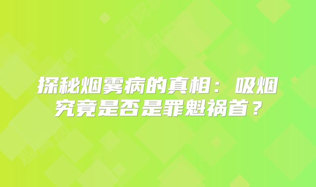 探秘烟雾病的真相：吸烟究竟是否是罪魁祸首？