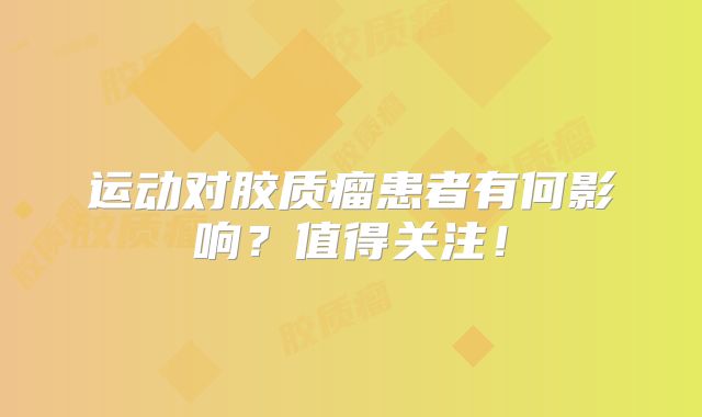 运动对胶质瘤患者有何影响？值得关注！