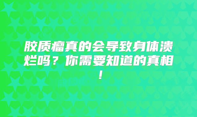 胶质瘤真的会导致身体溃烂吗？你需要知道的真相！