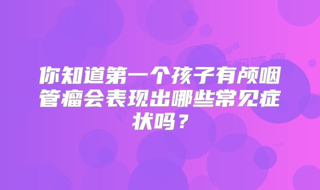 你知道第一个孩子有颅咽管瘤会表现出哪些常见症状吗？