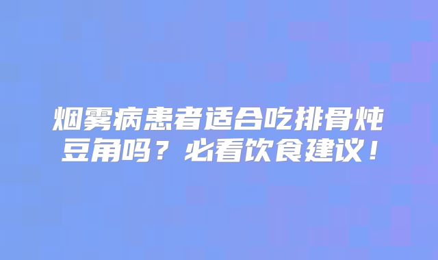 烟雾病患者适合吃排骨炖豆角吗？必看饮食建议！