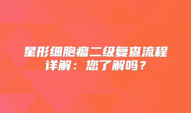 星形细胞瘤二级复查流程详解：您了解吗？