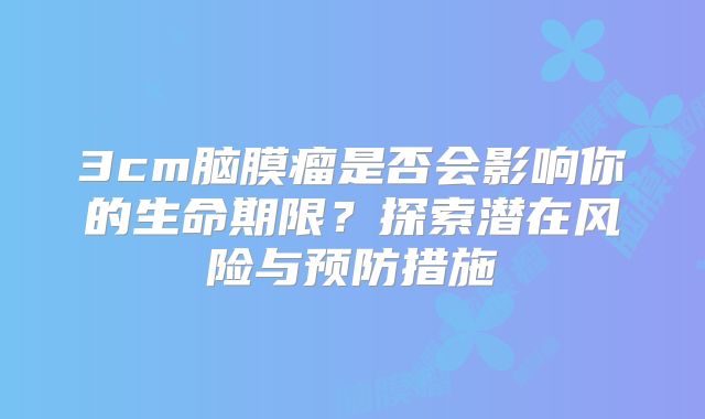 3cm脑膜瘤是否会影响你的生命期限？探索潜在风险与预防措施