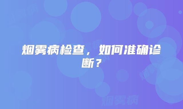 烟雾病检查，如何准确诊断？