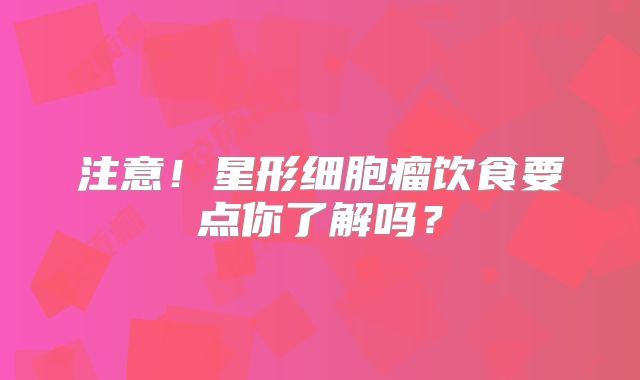 注意！星形细胞瘤饮食要点你了解吗？