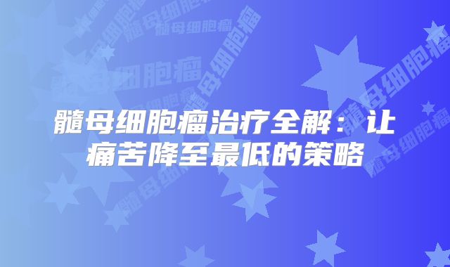 髓母细胞瘤治疗全解：让痛苦降至最低的策略