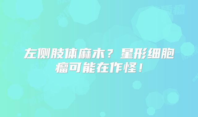 左侧肢体麻木？星形细胞瘤可能在作怪！
