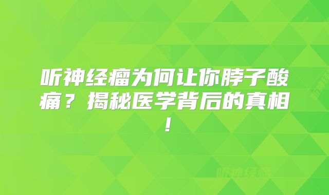 听神经瘤为何让你脖子酸痛？揭秘医学背后的真相！