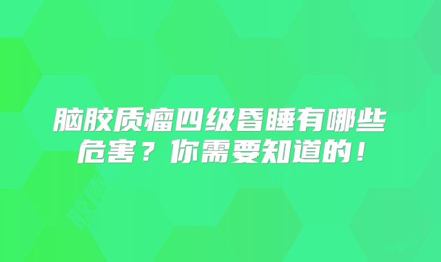 脑胶质瘤四级昏睡有哪些危害？你需要知道的！
