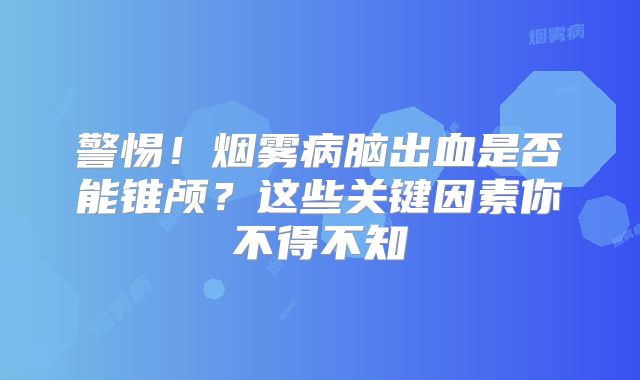 警惕！烟雾病脑出血是否能锥颅？这些关键因素你不得不知