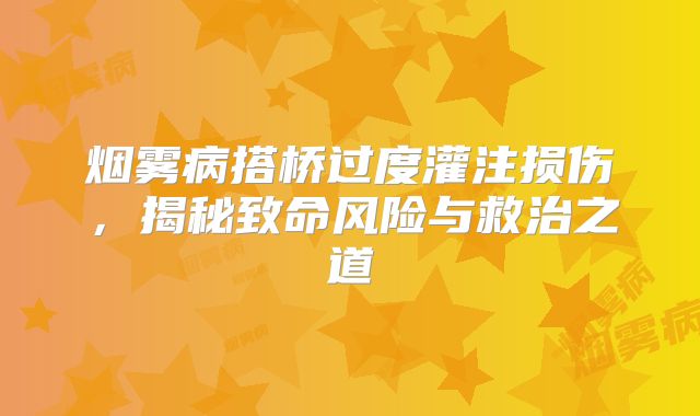 烟雾病搭桥过度灌注损伤，揭秘致命风险与救治之道