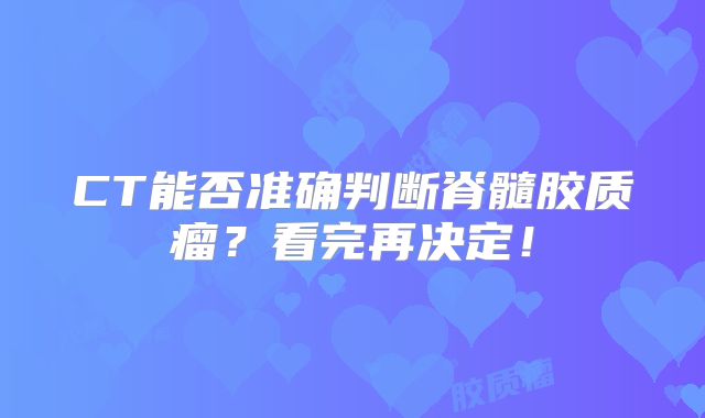CT能否准确判断脊髓胶质瘤？看完再决定！