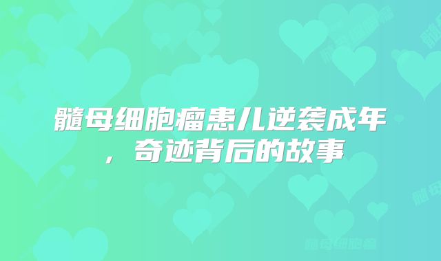 髓母细胞瘤患儿逆袭成年，奇迹背后的故事