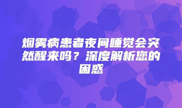 烟雾病患者夜间睡觉会突然醒来吗？深度解析您的困惑