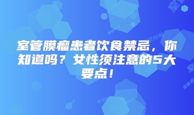 室管膜瘤患者饮食禁忌，你知道吗？女性须注意的5大要点！