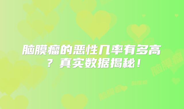 脑膜瘤的恶性几率有多高？真实数据揭秘！