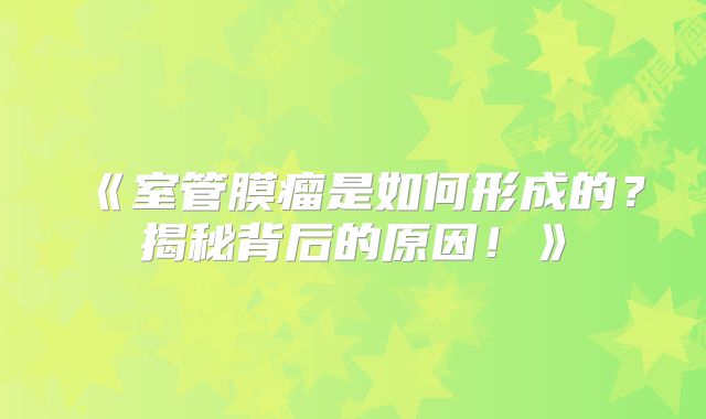 《室管膜瘤是如何形成的？揭秘背后的原因！》