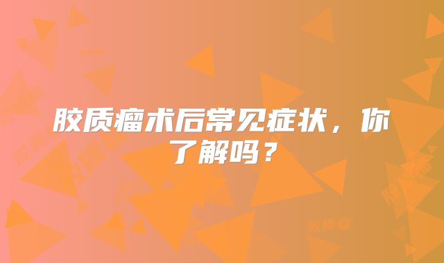 胶质瘤术后常见症状，你了解吗？