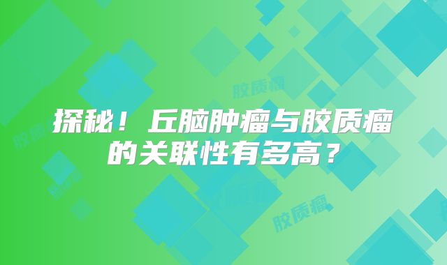 探秘！丘脑肿瘤与胶质瘤的关联性有多高？