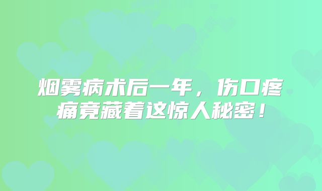 烟雾病术后一年，伤口疼痛竟藏着这惊人秘密！