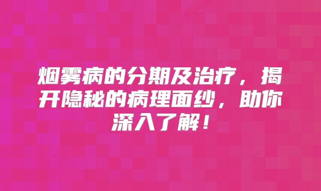 烟雾病的分期及治疗，揭开隐秘的病理面纱，助你深入了解！