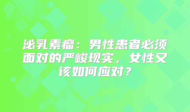 泌乳素瘤：男性患者必须面对的严峻现实，女性又该如何应对？