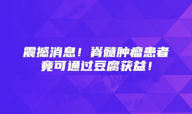 震撼消息！脊髓肿瘤患者竟可通过豆腐获益！
