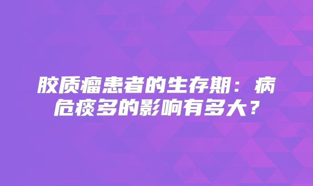 胶质瘤患者的生存期：病危痰多的影响有多大？