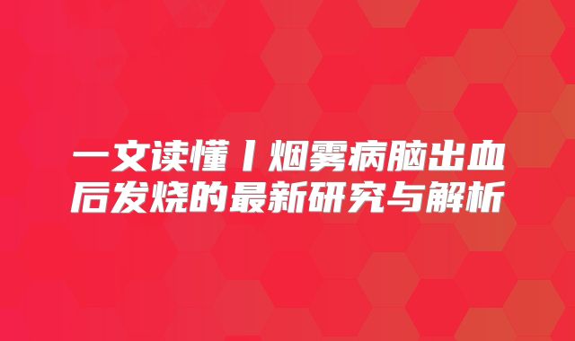 一文读懂丨烟雾病脑出血后发烧的最新研究与解析