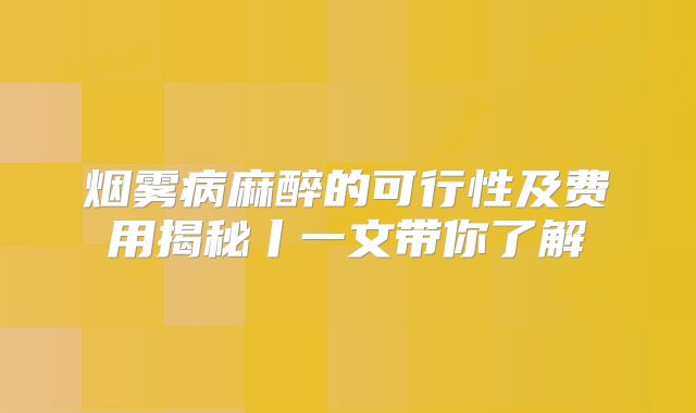 烟雾病麻醉的可行性及费用揭秘丨一文带你了解